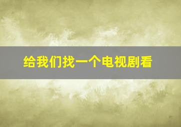 给我们找一个电视剧看