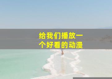 给我们播放一个好看的动漫