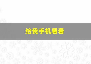 给我手机看看