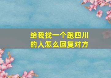 给我找一个跑四川的人怎么回复对方