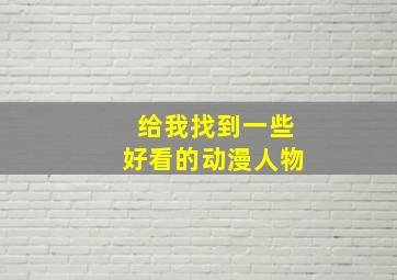 给我找到一些好看的动漫人物