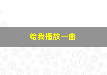 给我播放一曲