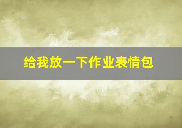 给我放一下作业表情包