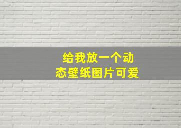 给我放一个动态壁纸图片可爱