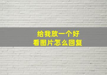 给我放一个好看图片怎么回复