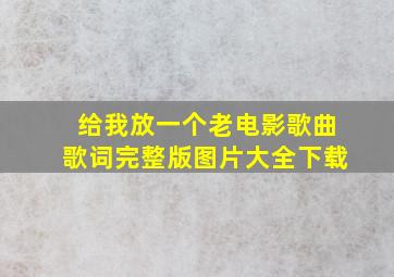 给我放一个老电影歌曲歌词完整版图片大全下载