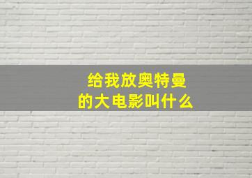 给我放奥特曼的大电影叫什么