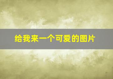 给我来一个可爱的图片