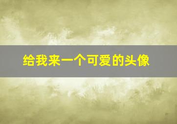 给我来一个可爱的头像