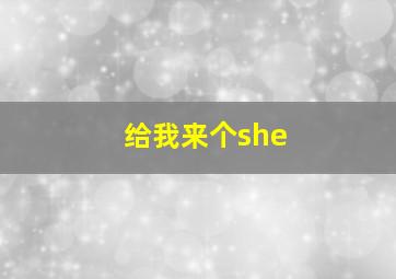 给我来个she