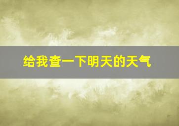 给我查一下明天的天气