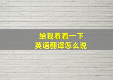 给我看看一下英语翻译怎么说