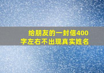 给朋友的一封信400字左右不出现真实姓名