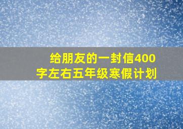 给朋友的一封信400字左右五年级寒假计划