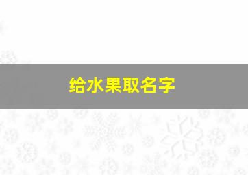 给水果取名字