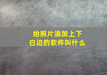 给照片添加上下白边的软件叫什么