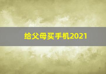 给父母买手机2021