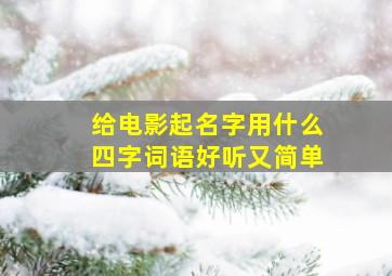 给电影起名字用什么四字词语好听又简单