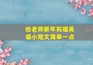 给老师新年祝福英语小短文简单一点