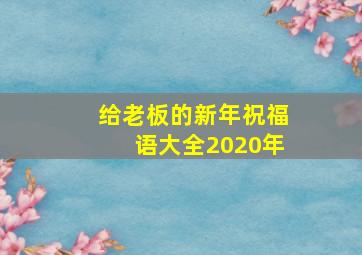 给老板的新年祝福语大全2020年