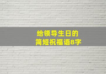 给领导生日的简短祝福语8字