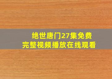 绝世唐门27集免费完整视频播放在线观看