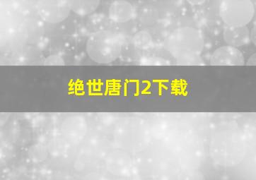 绝世唐门2下载