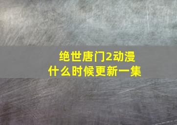 绝世唐门2动漫什么时候更新一集