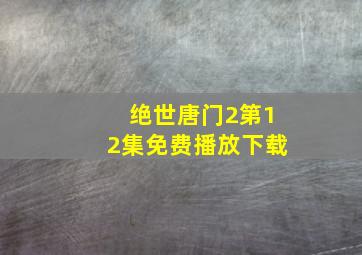 绝世唐门2第12集免费播放下载