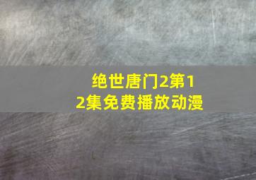 绝世唐门2第12集免费播放动漫