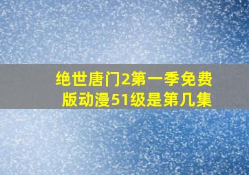 绝世唐门2第一季免费版动漫51级是第几集