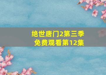 绝世唐门2第三季免费观看第12集