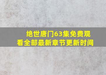 绝世唐门63集免费观看全部最新章节更新时间