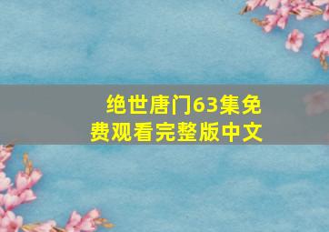 绝世唐门63集免费观看完整版中文