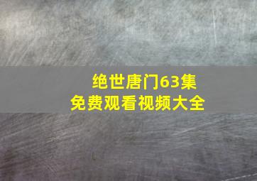 绝世唐门63集免费观看视频大全