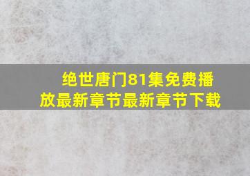 绝世唐门81集免费播放最新章节最新章节下载