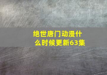 绝世唐门动漫什么时候更新63集