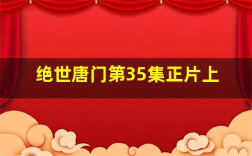 绝世唐门第35集正片上