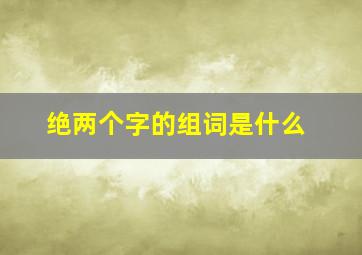 绝两个字的组词是什么