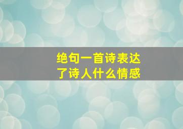 绝句一首诗表达了诗人什么情感