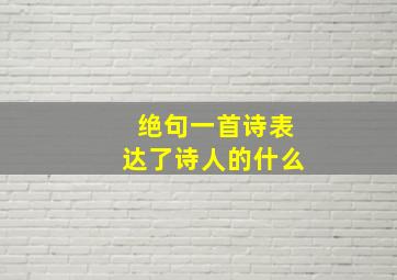 绝句一首诗表达了诗人的什么