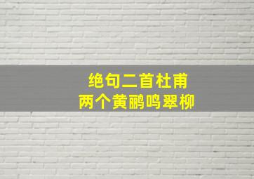 绝句二首杜甫两个黄鹂鸣翠柳