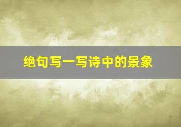 绝句写一写诗中的景象