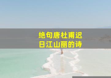 绝句唐杜甫迟日江山丽的诗