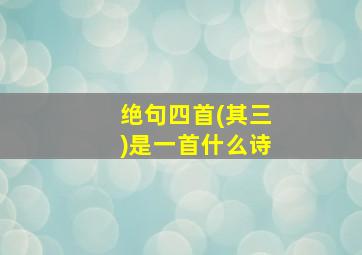 绝句四首(其三)是一首什么诗