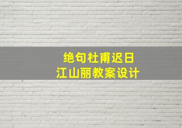 绝句杜甫迟日江山丽教案设计