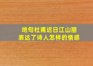 绝句杜甫迟日江山丽表达了诗人怎样的情感