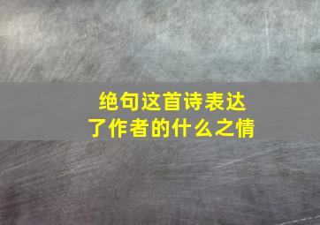 绝句这首诗表达了作者的什么之情