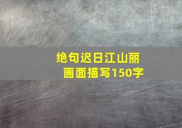 绝句迟日江山丽画面描写150字