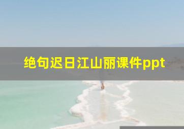 绝句迟日江山丽课件ppt